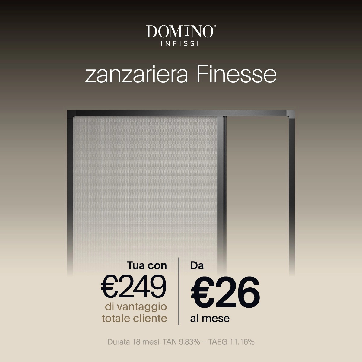 Promozione Zanzariera Finesse Domino - tua da 26€ al mese con 249€ di vantaggio totale cliente.