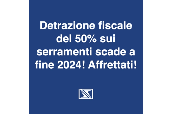 ATTENZIONE: la detrazione fiscale del 50% sui serramenti è confermata solo fino a dicembre 2024.